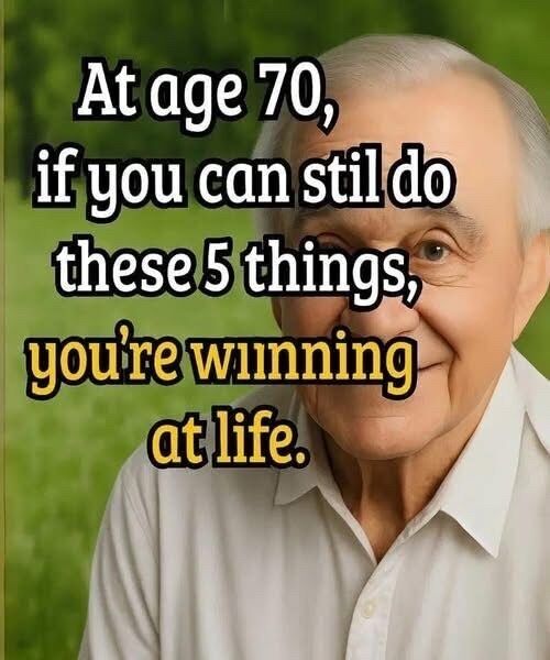 “If You’ve Reached the Age of 70 and Can Still Manage to Do Just a Handful of Important Things That Most People Overlook, Then You’ve Already Achieved Something Remarkable in Life That Many Others Only Dream Of but Rarely Ever Get the Chance to Experience Fully”
