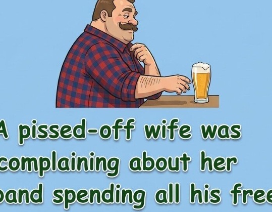 A pissed-off wife complained her husband spent all his free time at the pub, but when he brought her along for a drink